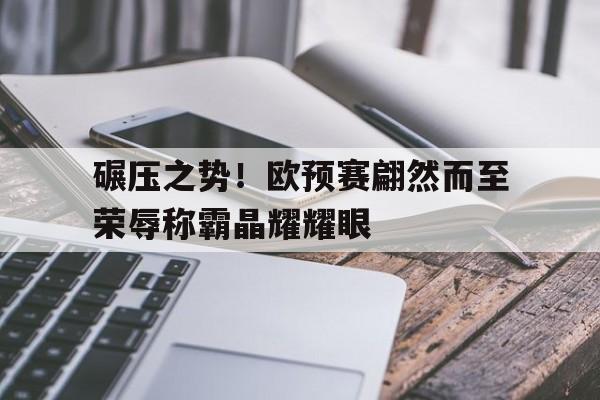 包含碾压之势！欧预赛翩然而至荣辱称霸晶耀耀眼的词条