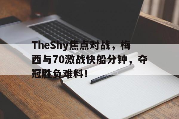 TheShy焦点对战，梅西与70激战快船分钟，夺冠胜负难料！